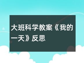 大班科學教案《我的一天》反思