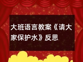 大班語言教案《請大家保護水》反思
