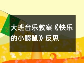大班音樂(lè)教案《快樂(lè)的小鼴鼠》反思