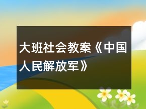 大班社會(huì)教案《中國(guó)人民解放軍》