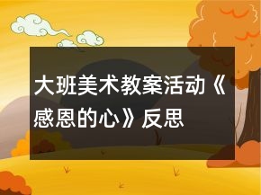 大班美術(shù)教案活動《感恩的心》反思
