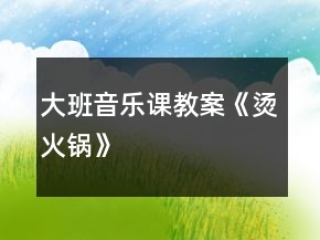 大班音樂課教案《燙火鍋》