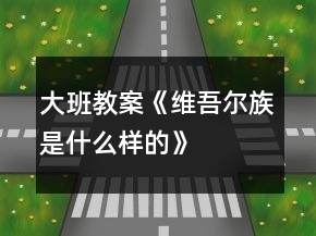 大班教案《維吾爾族是什么樣的》
