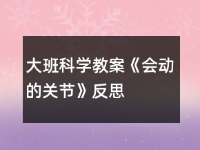 大班科學(xué)教案《會動的關(guān)節(jié)》反思