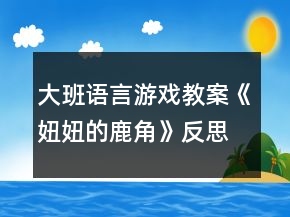 大班語(yǔ)言游戲教案《妞妞的鹿角》反思