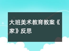 大班美術(shù)教育教案《家》反思