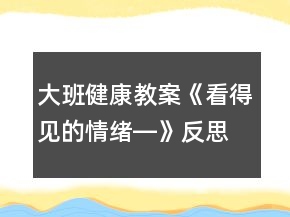 大班健康教案《看得見(jiàn)的情緒―》反思