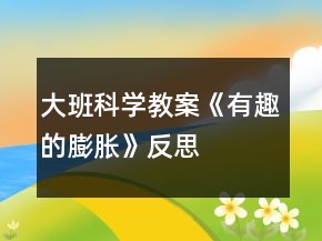 大班科學(xué)教案《有趣的膨脹》反思