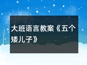 大班語言教案《五個矮兒子》