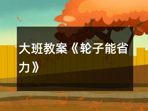 大班教案《輪子能省力》