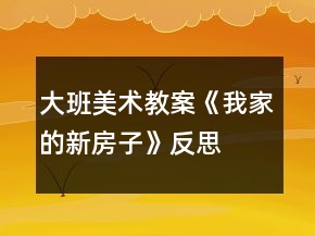 大班美術(shù)教案《我家的新房子》反思