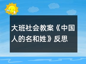 大班社會教案《中國人的名和姓》反思