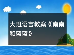 大班語言教案《南南和藍藍》
