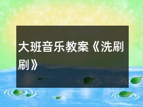 大班音樂教案《洗刷刷》