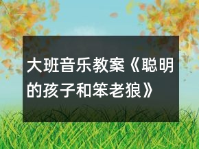 大班音樂教案《聰明的孩子和笨老狼》反思