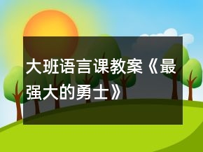 大班語言課教案《最強(qiáng)大的勇士》