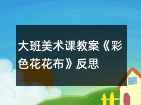 大班美術(shù)課教案《彩色花花布》反思