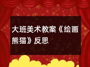 大班美術教案《繪畫熊貓》反思