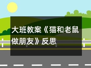 大班教案《貓和老鼠做朋友》反思
