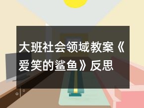 大班社會領(lǐng)域教案《愛笑的鯊魚》反思