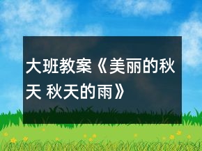 大班教案《美麗的秋天 秋天的雨》