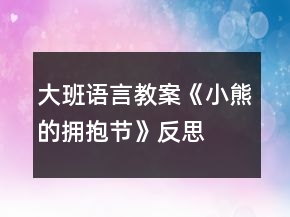 大班語(yǔ)言教案《小熊的擁抱節(jié)》反思