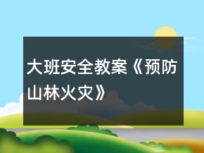 大班安全教案《預(yù)防山林火災(zāi)》