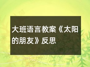大班語(yǔ)言教案《太陽(yáng)的朋友》反思