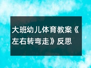 大班幼兒體育教案《左右轉(zhuǎn)彎走》反思