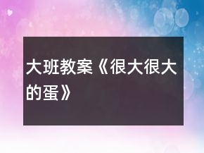 大班教案《很大很大的蛋》
