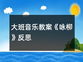 大班音樂教案《詠柳》反思