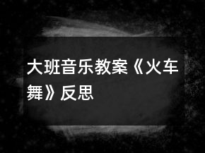 大班音樂教案《火車舞》反思
