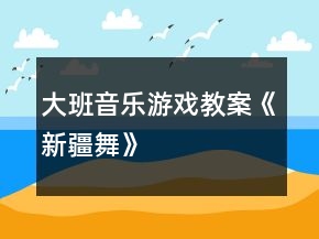 大班音樂游戲教案《新疆舞》