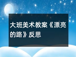大班美術(shù)教案《漂亮的路》反思