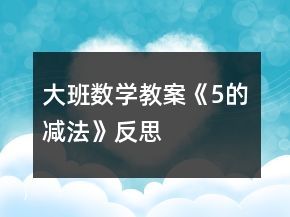 大班數(shù)學(xué)教案《5的減法》反思