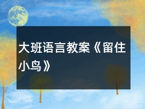 大班語(yǔ)言教案《留住小鳥(niǎo)》