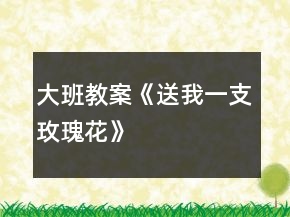 大班教案《送我一支玫瑰花》
