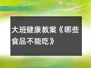 大班健康教案《哪些食品不能吃》