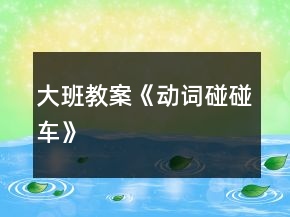 大班教案《動(dòng)詞碰碰車(chē)》