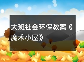 大班社會環(huán)保教案《魔術小屋》