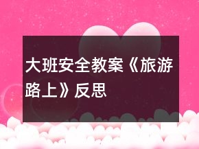 大班安全教案《旅游路上》反思