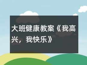 大班健康教案《我高興，我快樂》