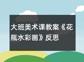 大班美術(shù)課教案《花瓶（水彩畫(huà)）》反思