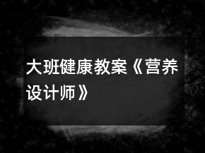 大班健康教案《營(yíng)養(yǎng)設(shè)計(jì)師》