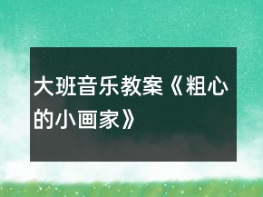 大班音樂教案《粗心的小畫家》