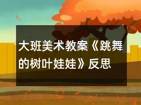 大班美術教案《跳舞的樹葉娃娃》反思