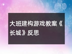 大班建構游戲教案《長城》反思