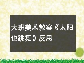 大班美術教案《太陽也跳舞》反思