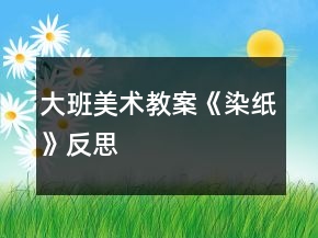 大班美術(shù)教案《染紙》反思