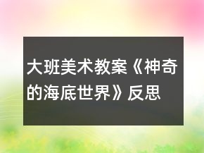 大班美術(shù)教案《神奇的海底世界》反思